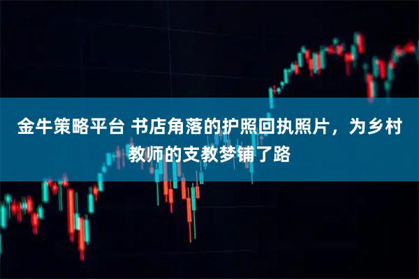 金牛策略平台 书店角落的护照回执照片，为乡村教师的支教梦铺了路