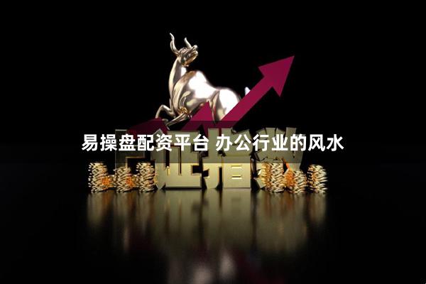 易操盘配资平台 办公行业的风水