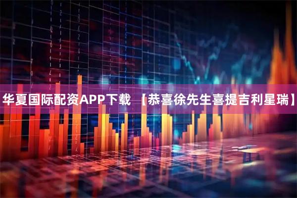 华夏国际配资APP下载 【恭喜徐先生喜提吉利星瑞】