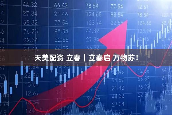 天美配资 立春｜立春启 万物苏！
