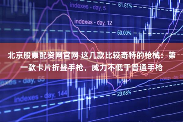 北京股票配资网官网 这几款比较奇特的枪械：第一款卡片折叠手枪，威力不低于普通手枪