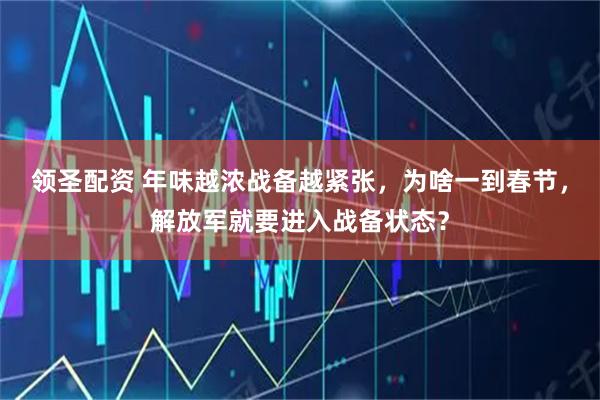 领圣配资 年味越浓战备越紧张，为啥一到春节，解放军就要进入战备状态？