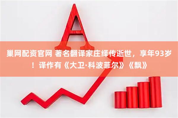 巢网配资官网 著名翻译家庄绎传逝世，享年93岁！译作有《大卫·科波菲尔》《飘》