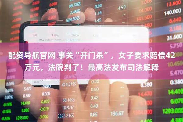 配资导航官网 事关“开门杀”，女子要求赔偿42万元，法院判了！最高法发布司法解释