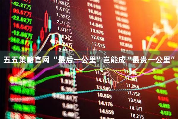 五五策略官网 “最后一公里”岂能成“最贵一公里”
